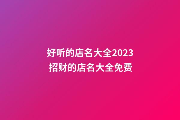 好听的店名大全2023 招财的店名大全免费-第1张-店铺起名-玄机派